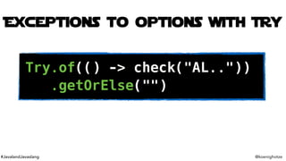 #JavalandJavaslang @koenighotze
Exceptions to options with Try
Try.of(() -> check("AL.."))
.getOrElse("")
 