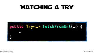 #JavalandJavaslang @koenighotze
Matching a Try
public Try<…> fetchFromUrl(…) {
…
}
 