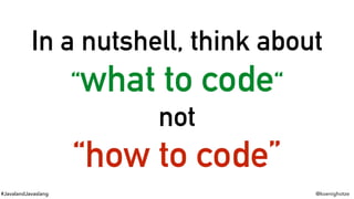 #JavalandJavaslang @koenighotze
In a nutshell, think about
“what to code“
not
“how to code”
 