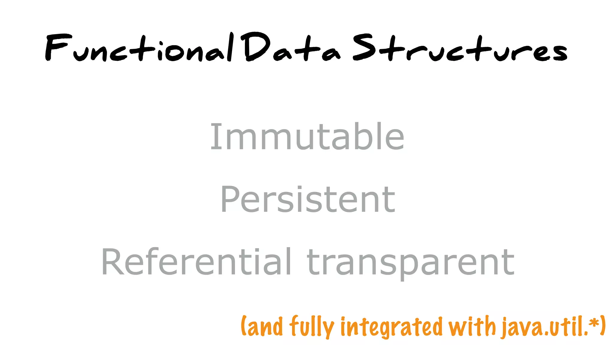 Functional Data Structures
Immutable
Persistent
Referential transparent
(and fully integrated with java.util.*)
 