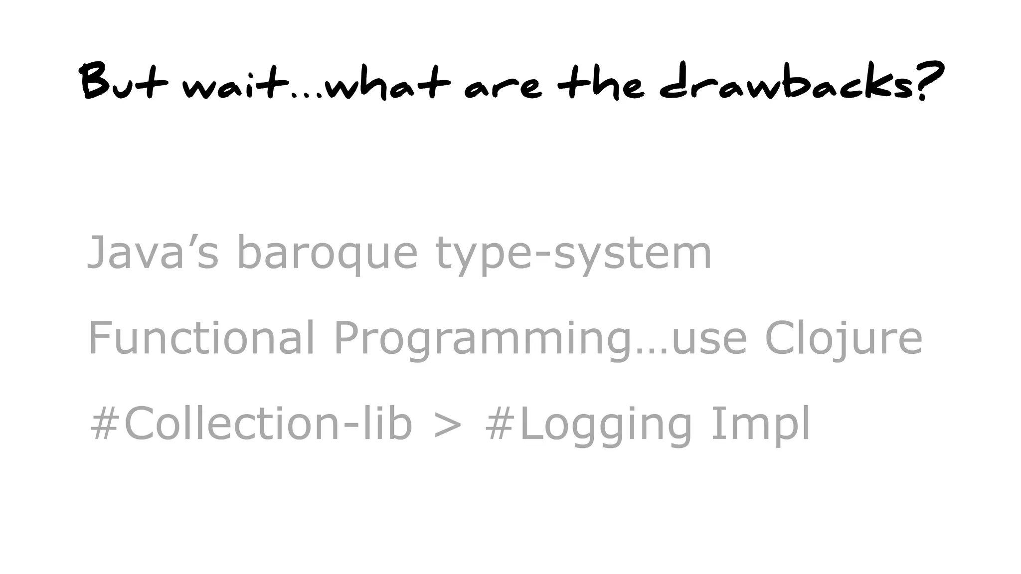 But wait…what are the drawbacks?
Java’s baroque type-system
Functional Programming…use Clojure
#Collection-lib > #Logging Impl
 