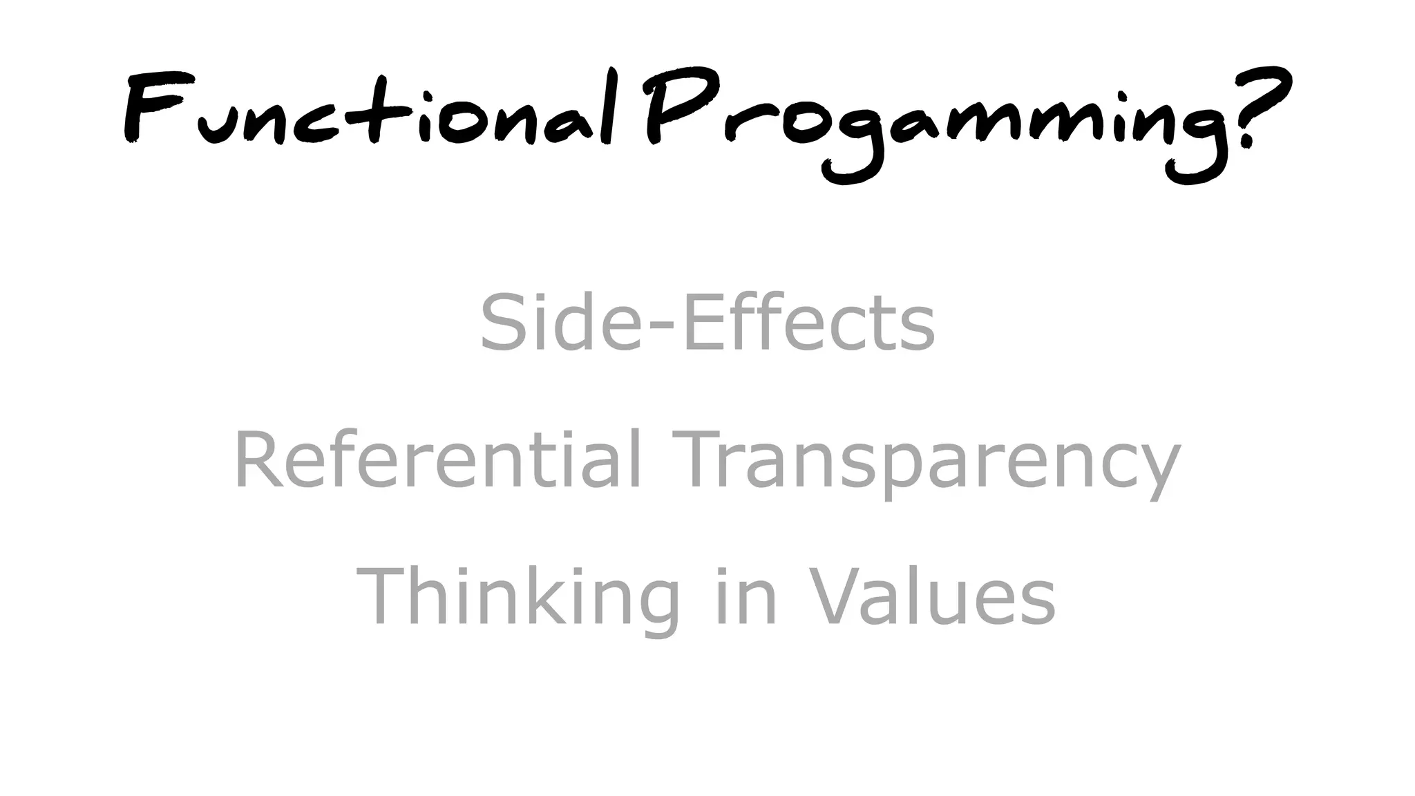 Functional Progamming?
Side-Effects
Referential Transparency
Thinking in Values
 