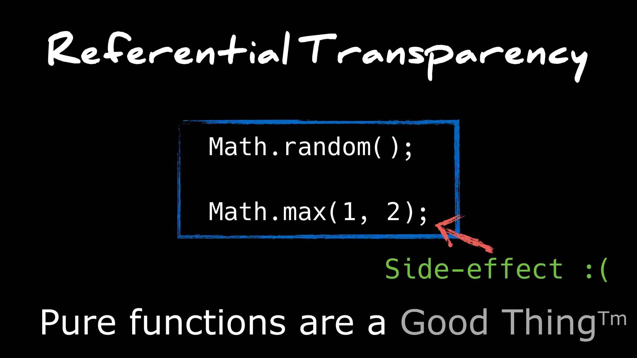 Referential Transparency
Math.random();
Math.max(1, 2);
Pure functions are a Good ThingTm
Side-effect :(
 