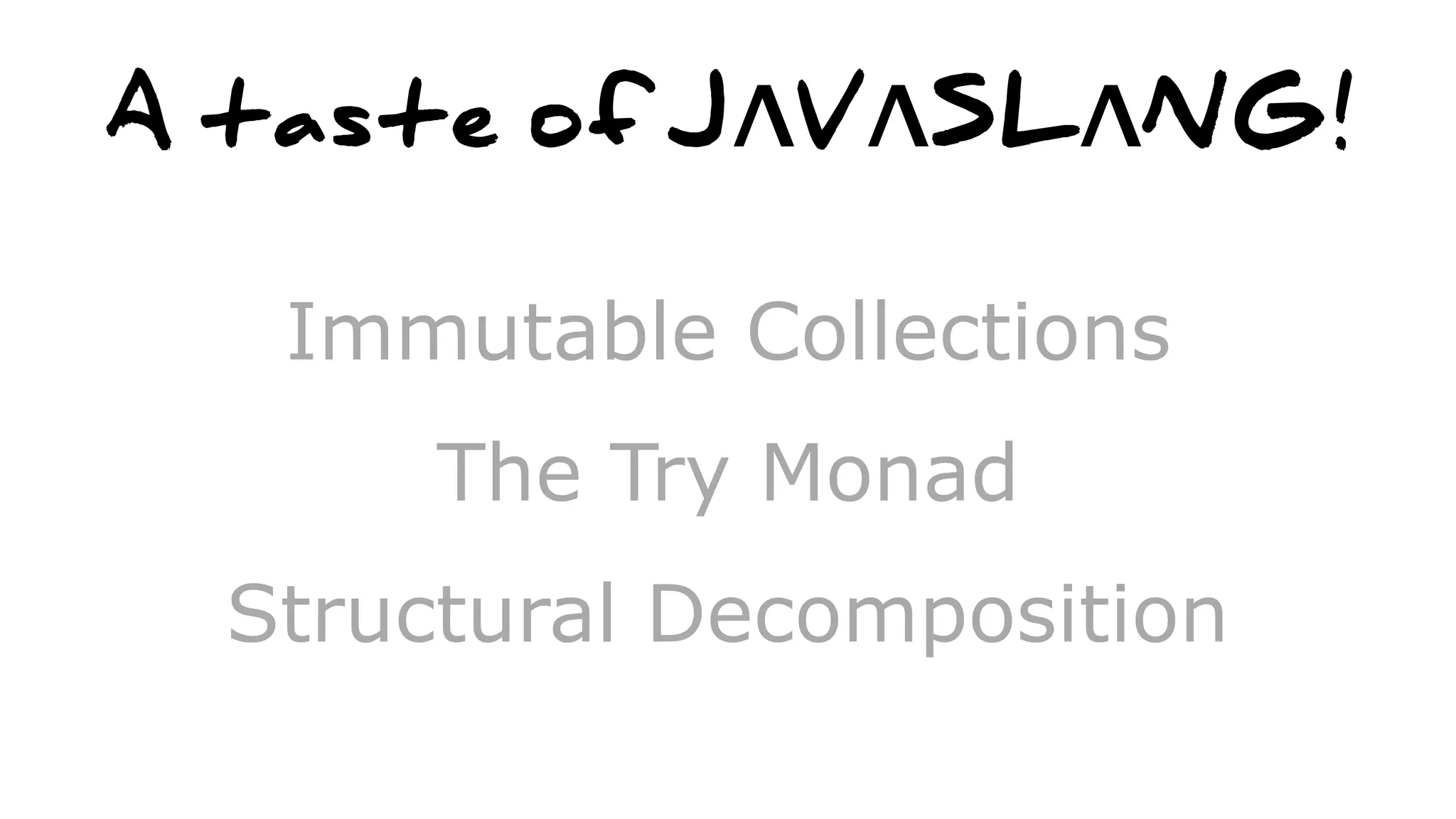 A taste of JΛVΛSLΛNG!
Immutable Collections
The Try Monad
Structural Decomposition
 