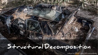Structural Decomposition
Image by Arend, https://ﬂic.kr/p/pkBe4g
 