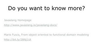 Do you want to know more?
Javaslang Homepage
http://www.javaslang.io/javaslang-docs/
Mario Fusco, From object oriented to functional domain modeling
http://bit.ly/28Nj1Ut
 
