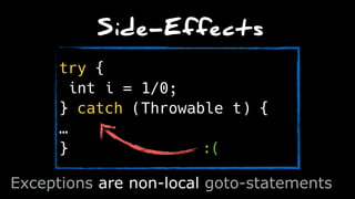 Side-Effects
Exceptions are non-local goto-statements
try {
int i = 1/0;
} catch (Throwable t) {
…
} :(
 