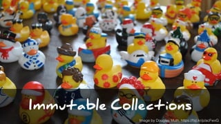Immutable Collections
Image by Douglas Muth, https://ﬂic.kr/p/acFwxG
 