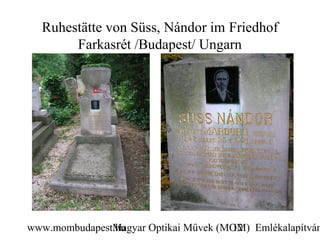 Ruhestätte von Süss, Nándor im Friedhof
       Farkasrét /Budapest/ Ungarn




www.mombudapest.hu
               Magyar Optikai Művek (MOM) Emlékalapítván
                                      12
 