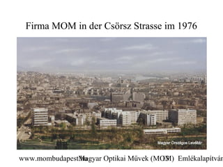 Firma MOM in der Csörsz Strasse im 1976




www.mombudapest.hu
               Magyar Optikai Művek (MOM) Emlékalapítván
                                      13
 