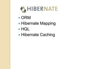  ORM
 Hibernate Mapping
 HQL
 Hibernate Caching
 