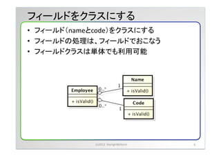 フィールドをクラスにする	
&bull;  フィールド（nameとcode）をクラスにする	
 &nbsp;
&bull;  フィールドの処理は、フィールドでおこなう	
 &nbsp;
&bull;  フィールドクラスは単体でも利用可能	
 &nbsp;




               (c)2012	
 &nbsp;	
 &nbsp;Starlight&Storm	
 &nbsp;   9	
 &nbsp;
 