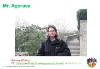 Mr. Agorava




               Birthday 18th May!
               FB: https://www.facebook.com/antoine.sabotdurand or @antoine_sd
28   © 2010-2012 Werner Keil, Antoine Sabot-Durand and Others
 