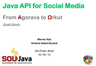Java API for Social Media
From Agorava to Ωrkut
JustJava


               Werner Keil
           Antoine Sabot-Durand


             Sao Paulo, Brazil
                18 / 05 / 12
 