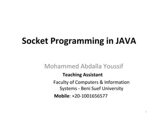 Socket Programming in JAVA
Mohammed Abdalla Youssif
Teaching Assistant
Faculty of Computers & Information
Systems - Beni Suef University
Mobile: +20-1001656577
1
 