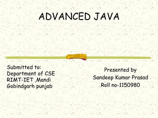 ADVANCED JAVA
Presented by
Shashi Kumar Singh
Roll no-1150986
Submitted to:
Department of CSE
RIMT-IET ,Mandi
Gobindgarh punjab
 