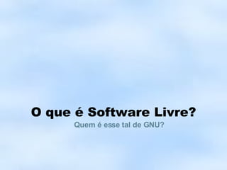 O que é Software Livre? Quem é esse tal de GNU? 