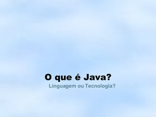 O que é Java? Linguagem ou Tecnologia? 