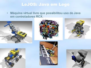 LeJOS: Java em Lego Máquina virtual livre que possibilitou uso de Java em controladores RCX. 