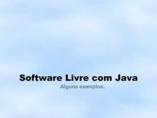 Software Livre com Java Alguns exemplos: 