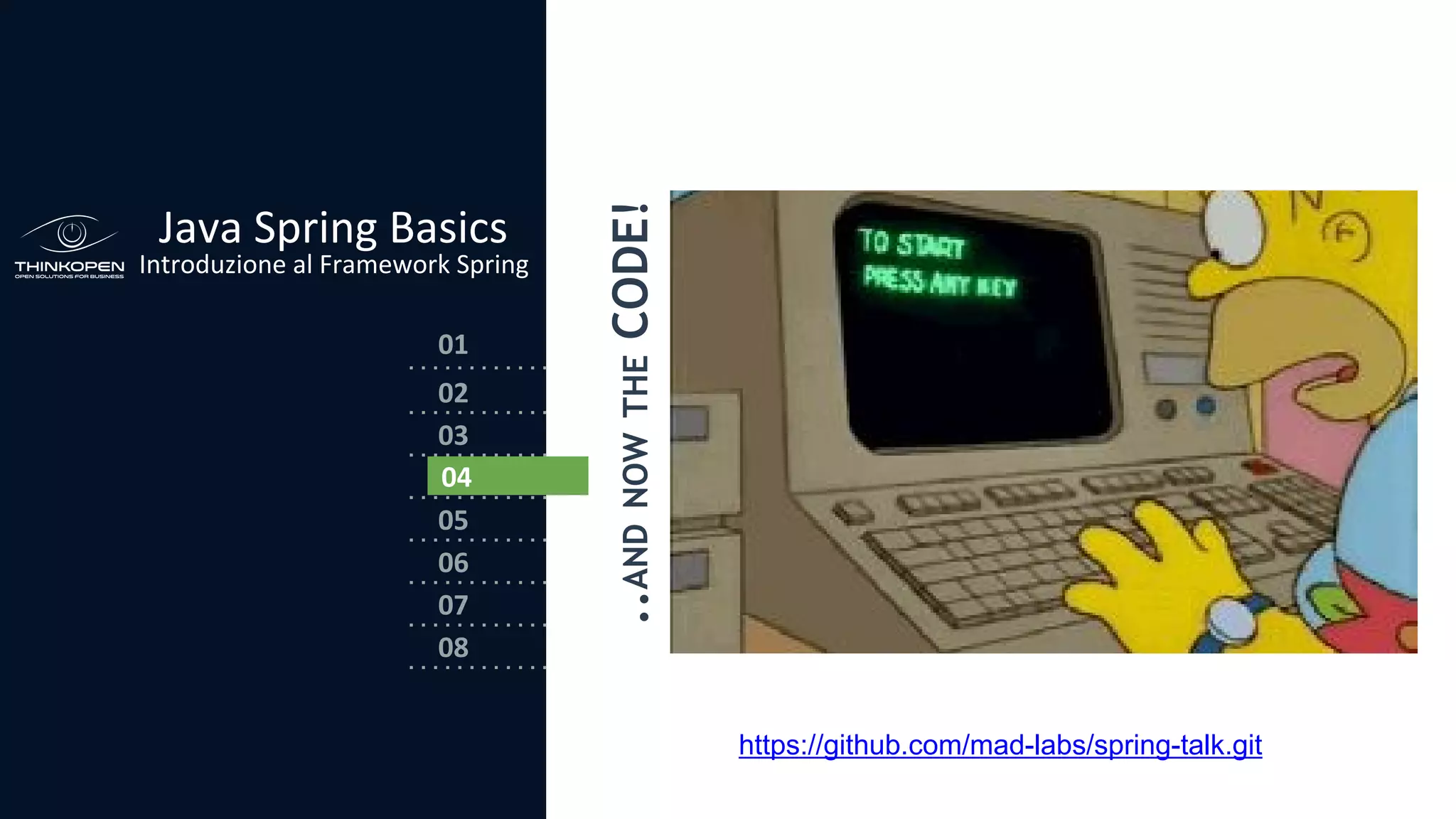 03
04
05
06
07
08
02
01
Java Spring Basics
Introduzione al Framework Spring
..ANDNOWTHECODE!
04
https://github.com/mad-labs/spring-talk.git
 