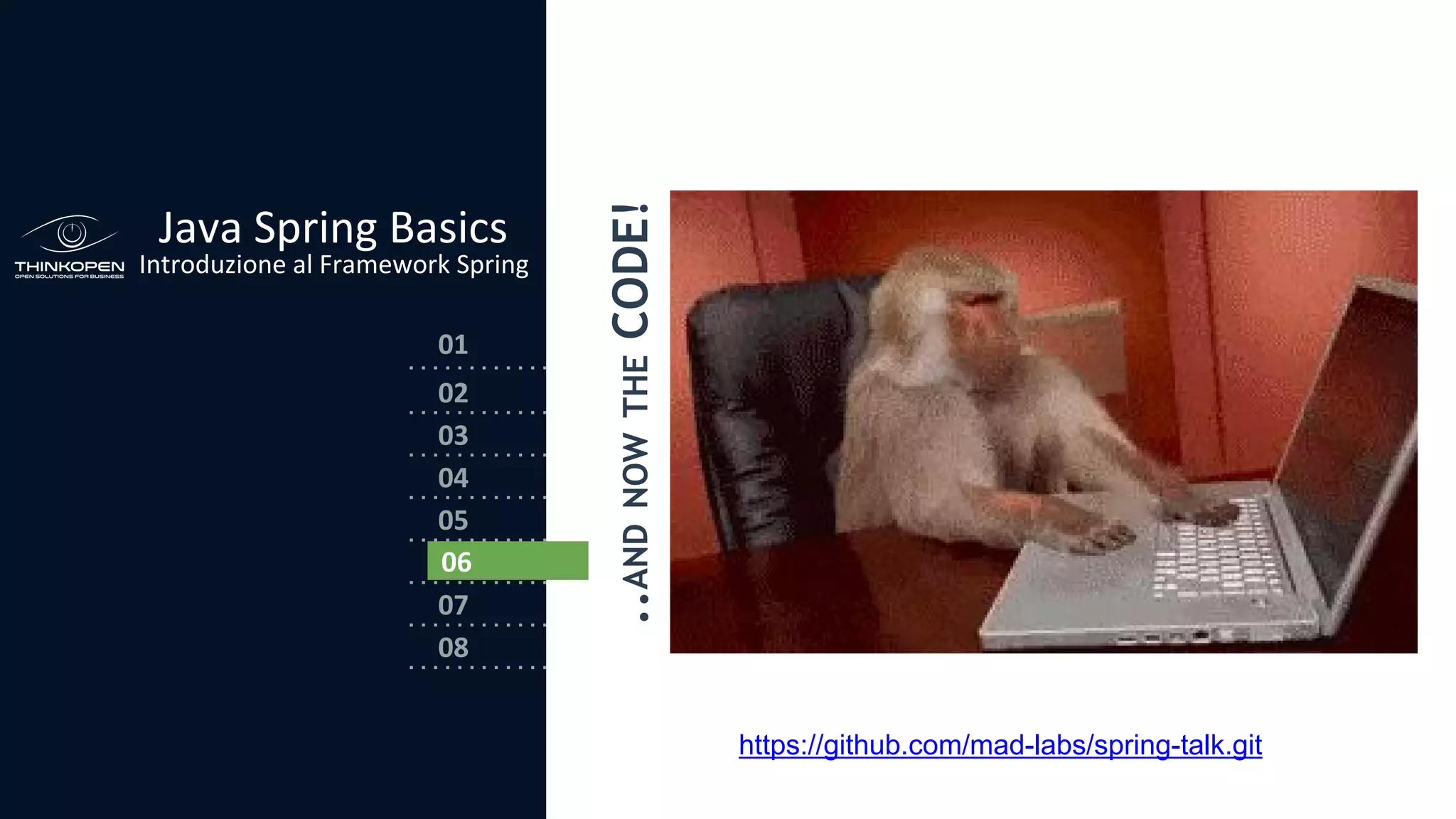 03
04
05
06
07
08
02
01
Java Spring Basics
Introduzione al Framework Spring
..ANDNOWTHECODE!
06
https://github.com/mad-labs/spring-talk.git
 