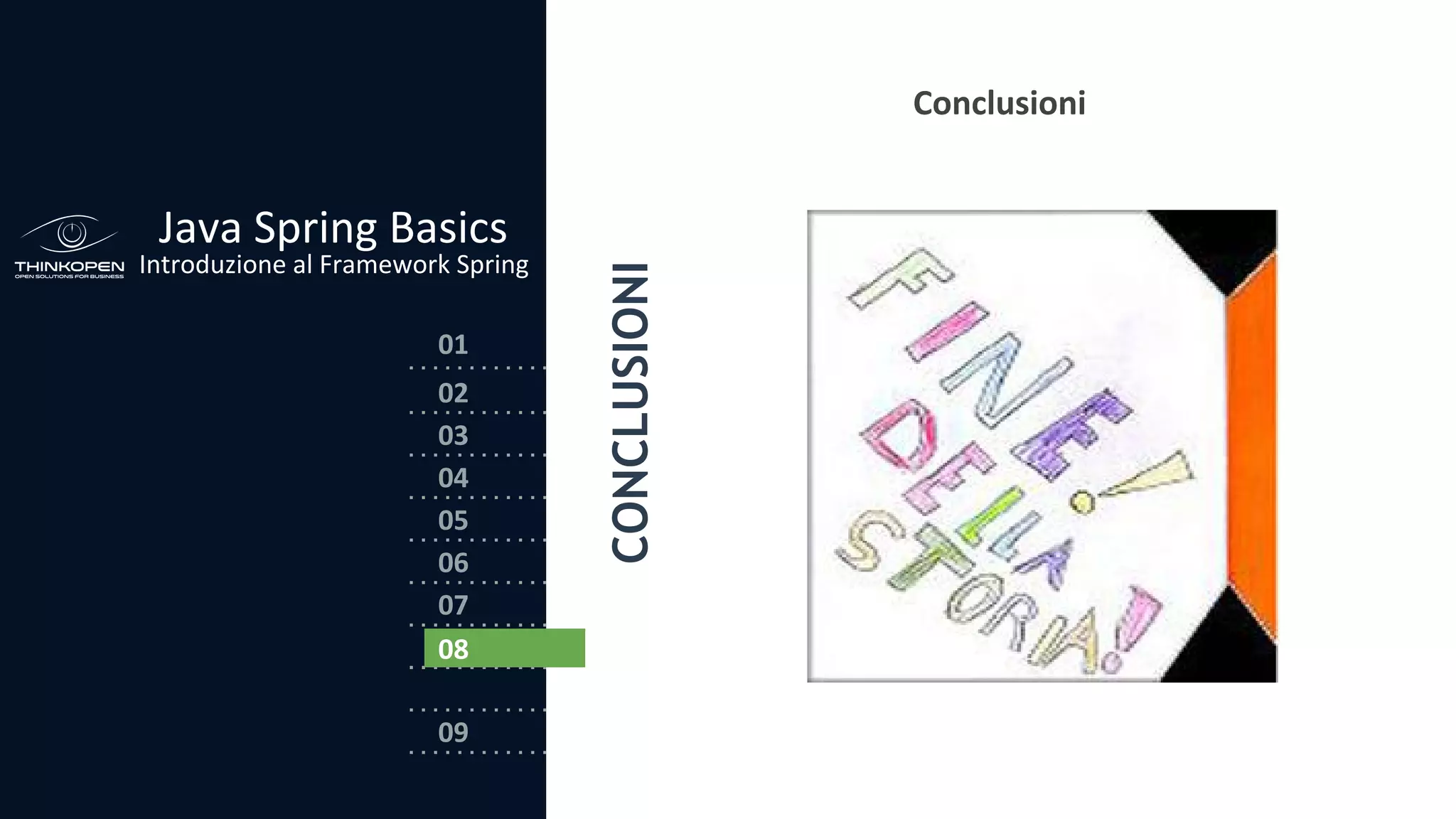 03
04
05
06
07
08
02
01
Java Spring Basics
Introduzione al Framework Spring
09
Conclusioni
CONCLUSIONI08
 