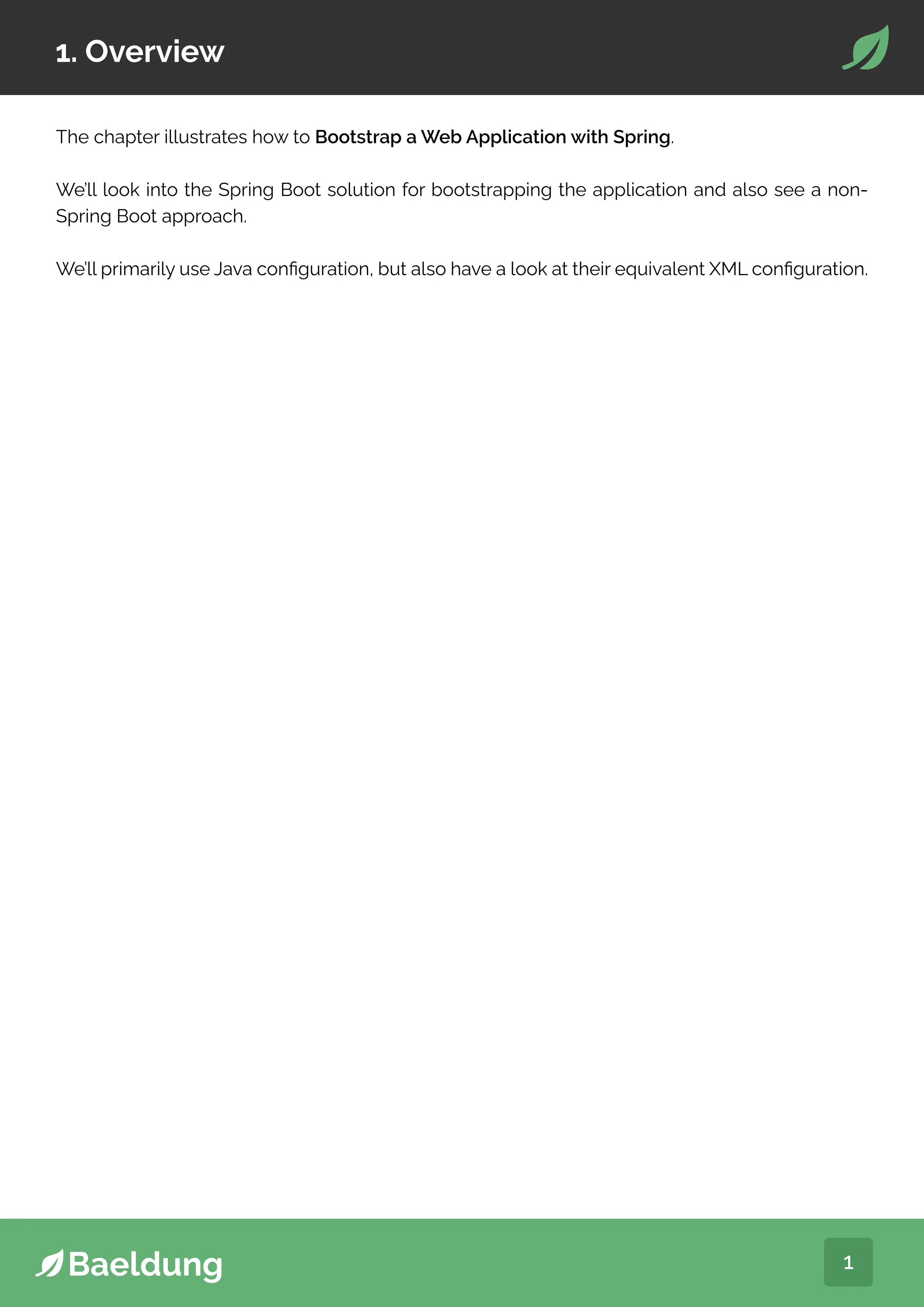 1
1. Overview
The chapter illustrates how to Bootstrap a Web Application with Spring.
We’ll look into the Spring Boot solution for bootstrapping the application and also see a non-
Spring Boot approach.
We’ll primarily use Java configuration, but also have a look at their equivalent XML configuration.
 