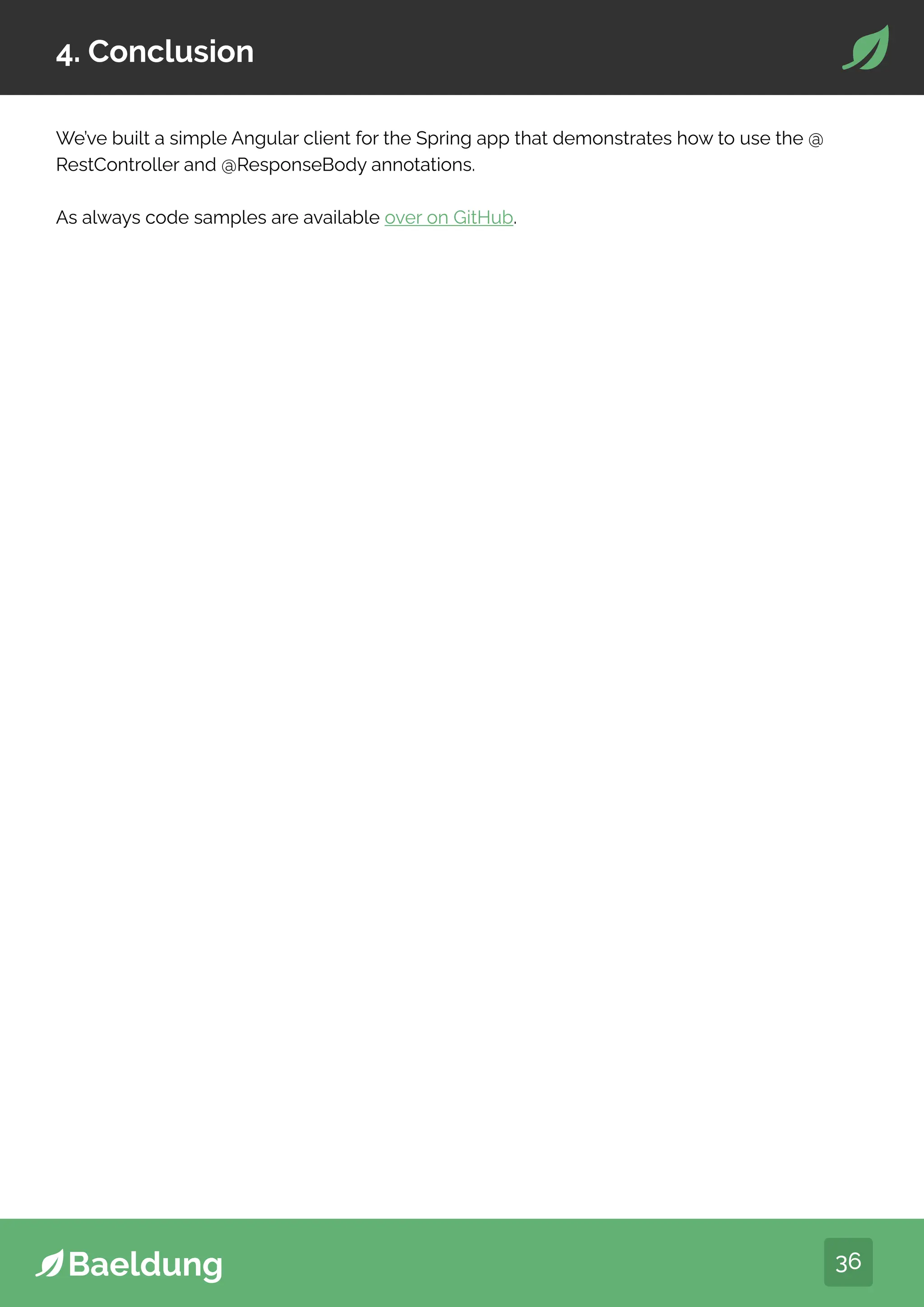 36
4. Conclusion
We’ve built a simple Angular client for the Spring app that demonstrates how to use the @
RestController and @ResponseBody annotations.
As always code samples are available over on GitHub.
 