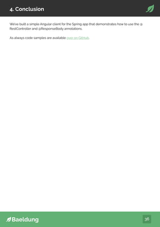 36
4. Conclusion
We’ve built a simple Angular client for the Spring app that demonstrates how to use the @
RestController and @ResponseBody annotations.
As always code samples are available over on GitHub.
 