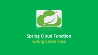 Spring Cloud Function
Going Serverless
 
