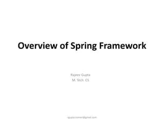 Overview of Spring Framework

            Rajeev Gupta
             M. Tech. CS




          rgupta.trainer@gmail.com
 