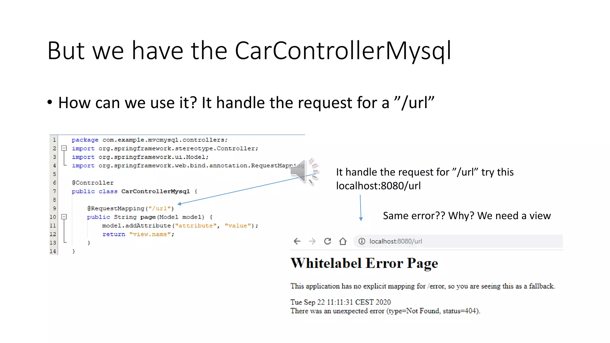 But we have the CarControllerMysql
• How can we use it? It handle the request for a ”/url”
It handle the request for ”/url” try this
localhost:8080/url
Same error?? Why? We need a view
 