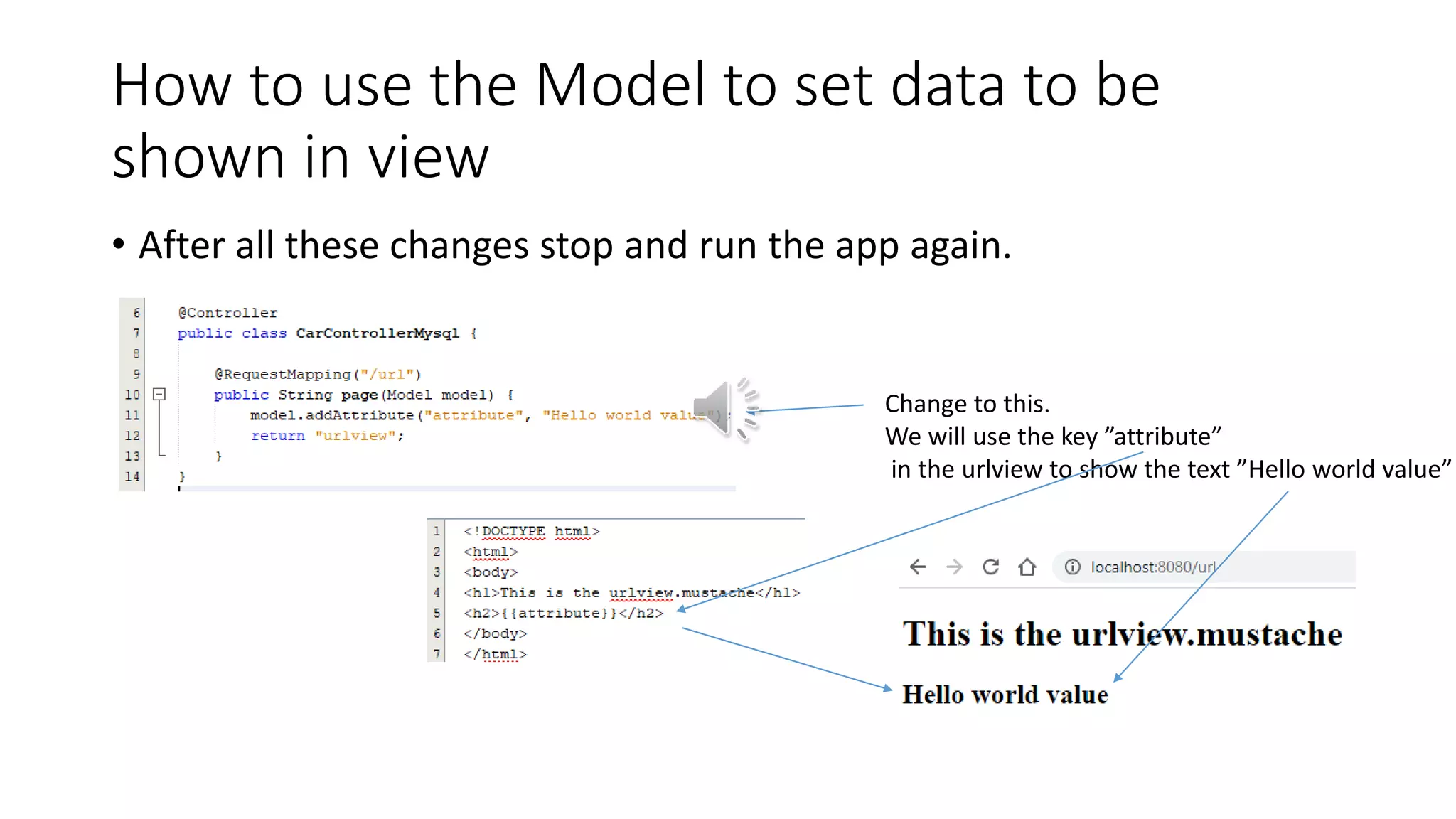 How to use the Model to set data to be
shown in view
• After all these changes stop and run the app again.
Change to this.
We will use the key ”attribute”
in the urlview to show the text ”Hello world value”
 