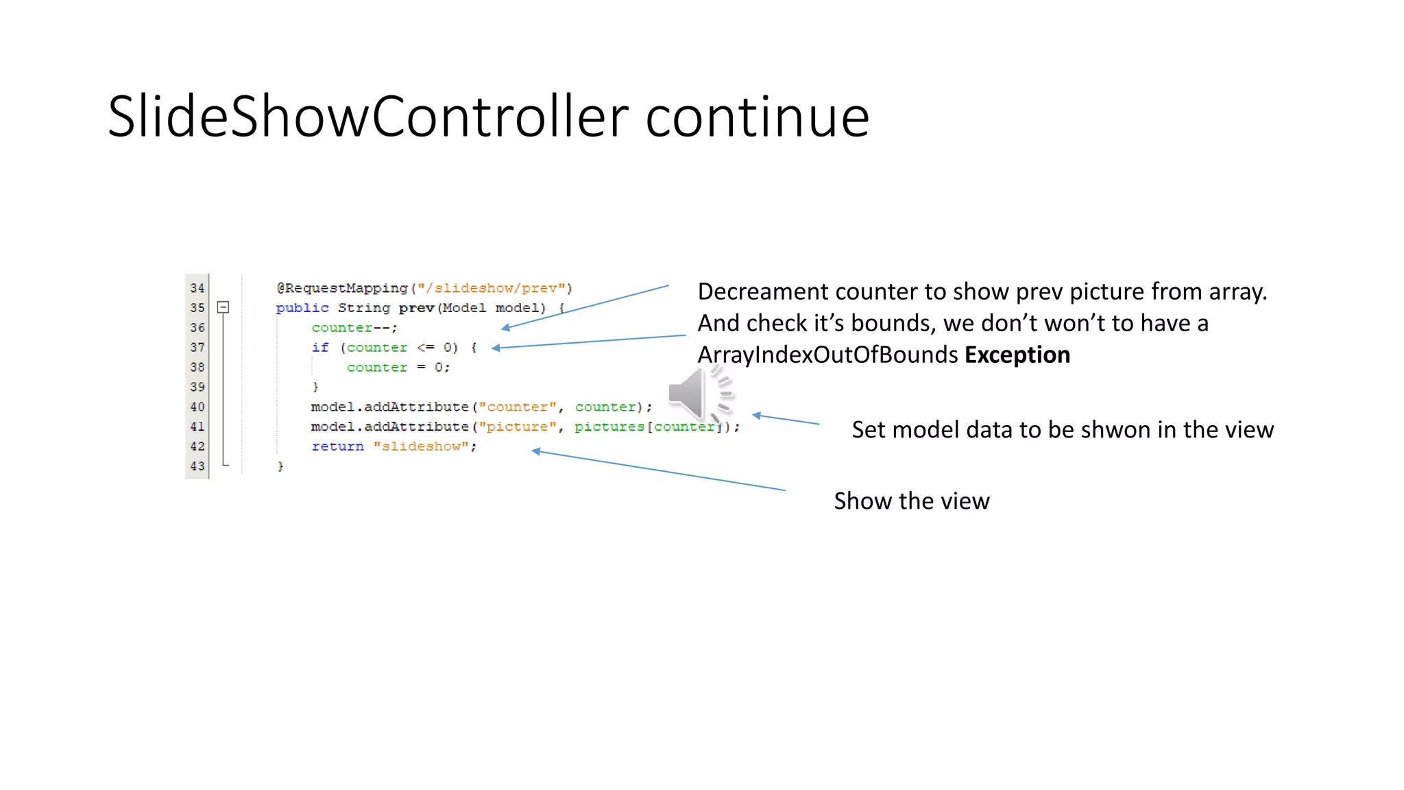 SlideShowController continue
Set model data to be shwon in the view
Decreament counter to show prev picture from array.
And check it’s bounds, we don’t won’t to have a
ArrayIndexOutOfBounds Exception
Show the view
 