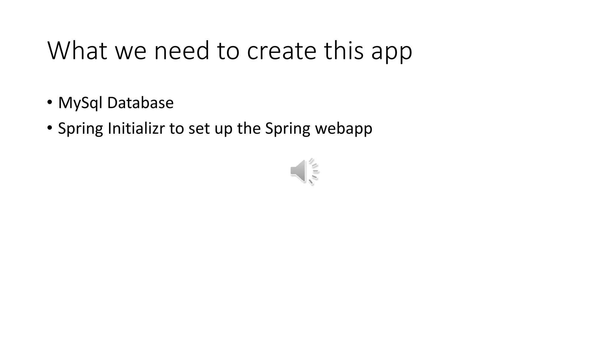What we need to create this app
• MySql Database
• Spring Initializr to set up the Spring webapp
 