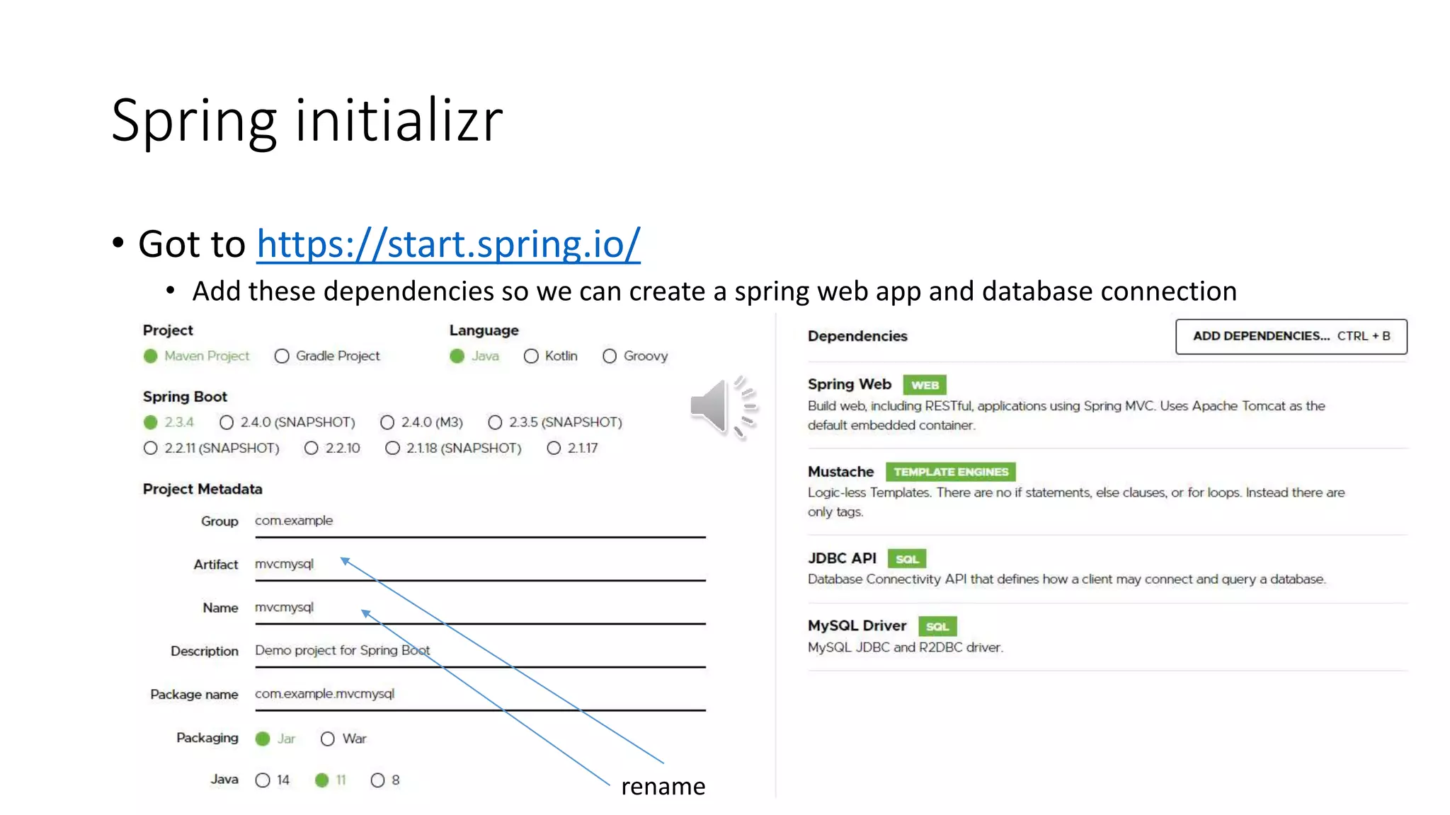 Spring initializr
• Got to https://start.spring.io/
• Add these dependencies so we can create a spring web app and database connection
rename
 