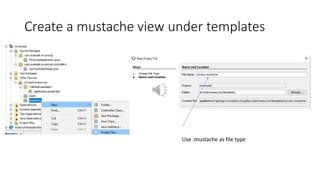Create a mustache view under templates
Use .mustache as file type
 