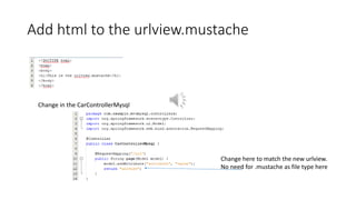 Add html to the urlview.mustache
Change in the CarControllerMysql
Change here to match the new urlview.
No need for .mustache as file type here
 