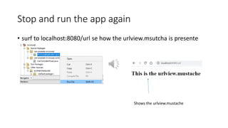 Stop and run the app again
• surf to localhost:8080/url se how the urlview.msutcha is presente
Shows the urlview.mustache
 