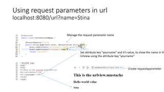 Using request parameters in url
localhost:8080/url?name=Stina
Manage the request parameter name
Set attribute key ”yourname” and it’s value, to show the name in th
Urlview using the attribute key ”yourname”
Create requestaparameter
 