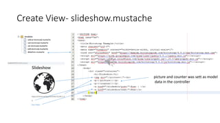 Create View- slideshow.mustache
picture and counter was sett as model
data in the controller
 