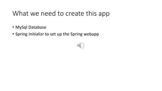 What we need to create this app
• MySql Database
• Spring Initializr to set up the Spring webapp
 