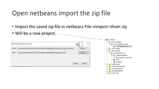 Open netbeans import the zip file
• Import the saved zip file in netbeans File->import->from zip
• Will be a new project.
 