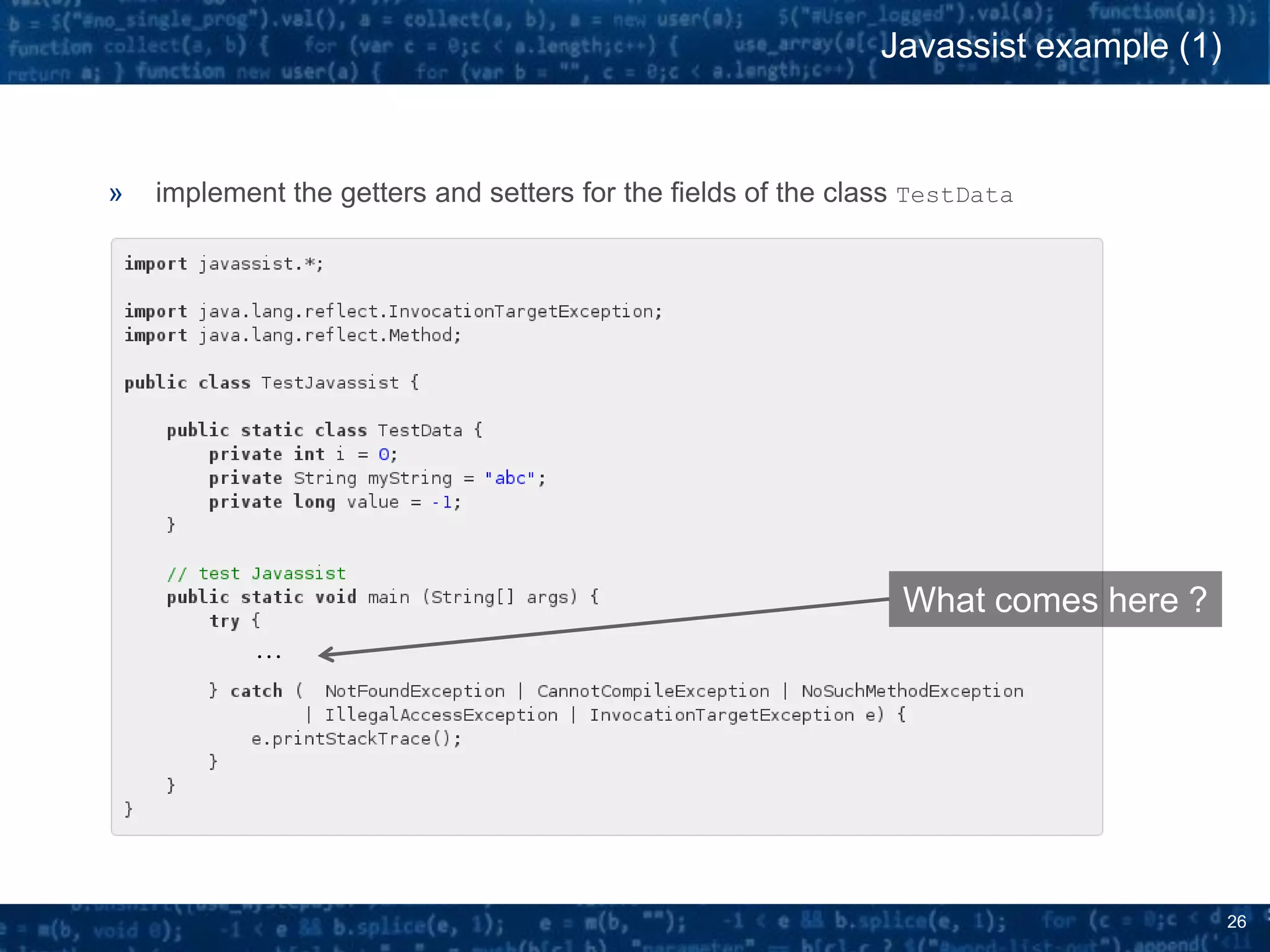 26
» implement the getters and setters for the fields of the class TestData
Javassist example (1)
What comes here ?
…
 