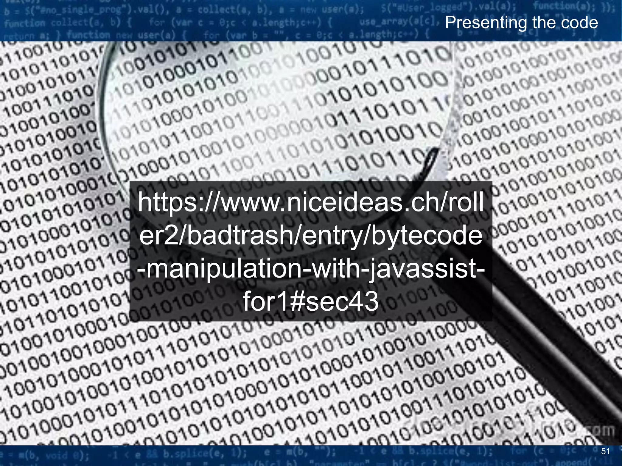 51
Presenting the code
https://www.niceideas.ch/roll
er2/badtrash/entry/bytecode
-manipulation-with-javassist-
for1#sec43
 