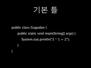 기본 틀

public class Gugudan {

   public static void main(String[] args) {

   
 System.out.println("2 * 1 = 2");

   }
}
 