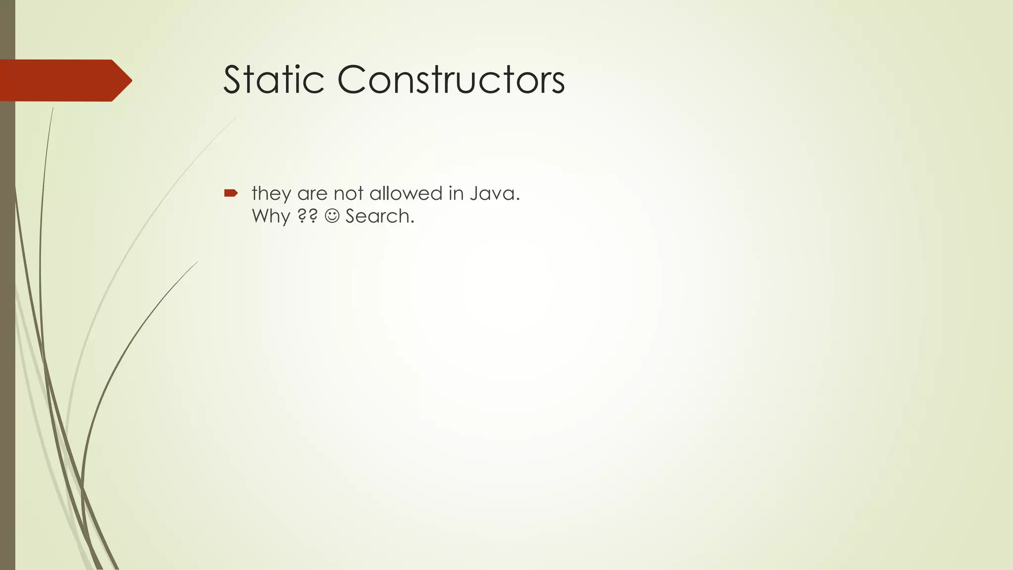 Static Constructors
 they are not allowed in Java.
Why ??  Search.
 