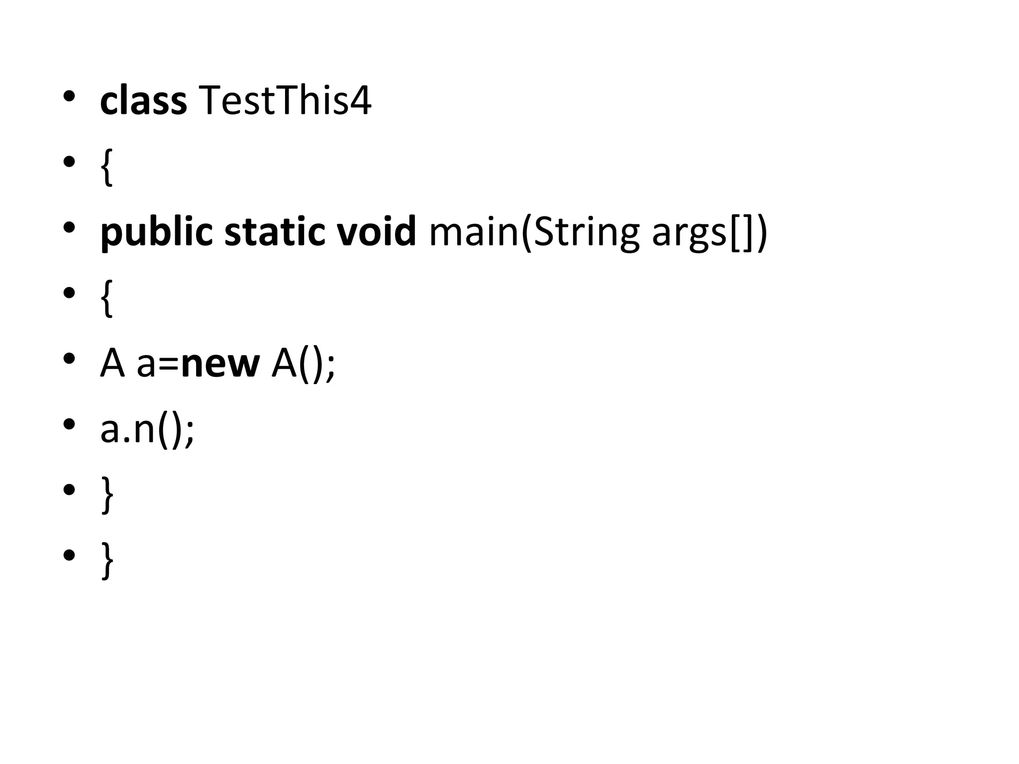 • class TestThis4
• {
• public static void main(String args[])
• {
• A a=new A();
• a.n();
• }
• }
 