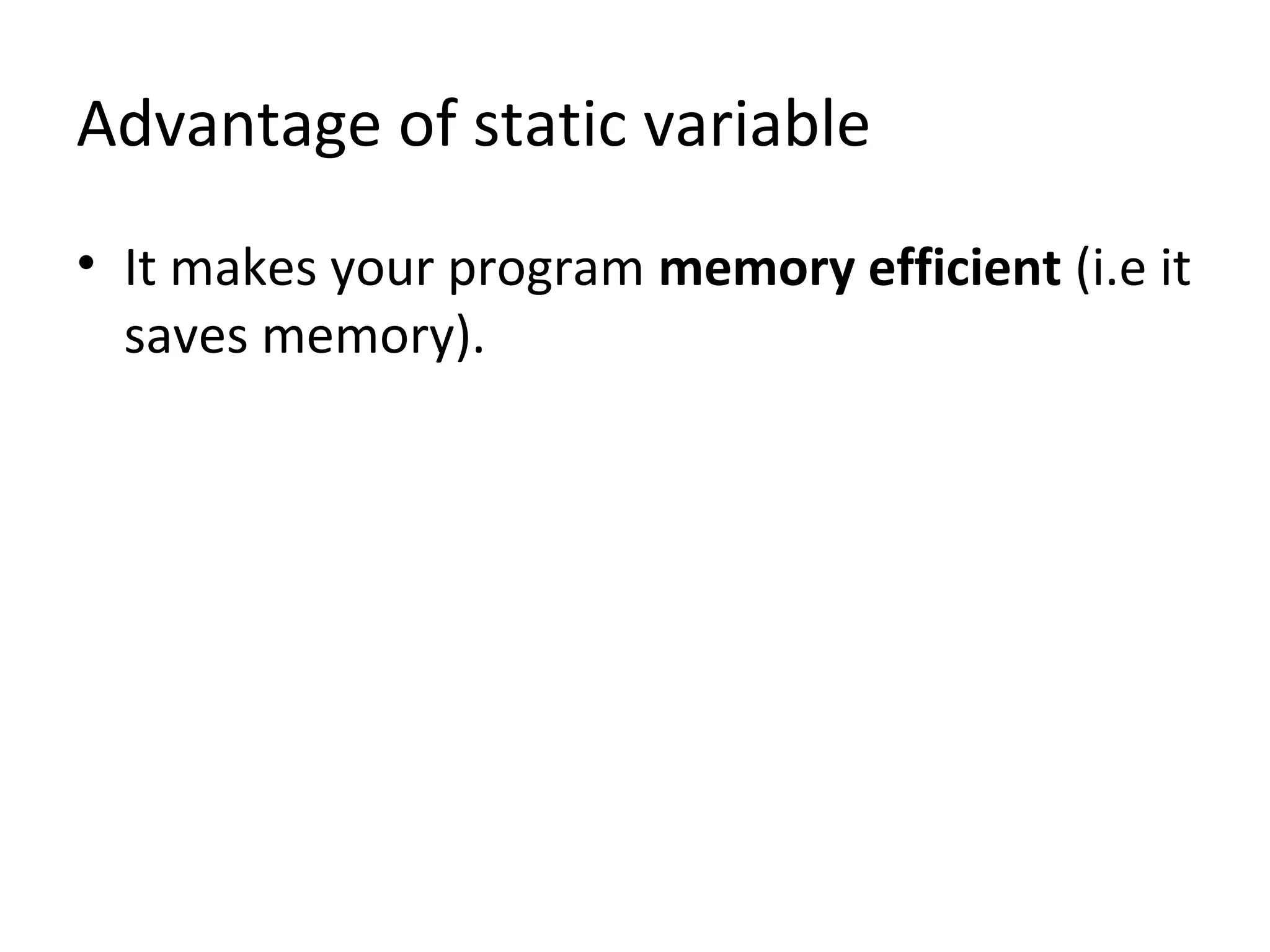 Advantage of static variable
• It makes your program memory efficient (i.e it
saves memory).
 